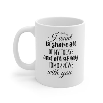 I want to share all of my days and all of my tomorrows with you -Ceramic Mug 11oz