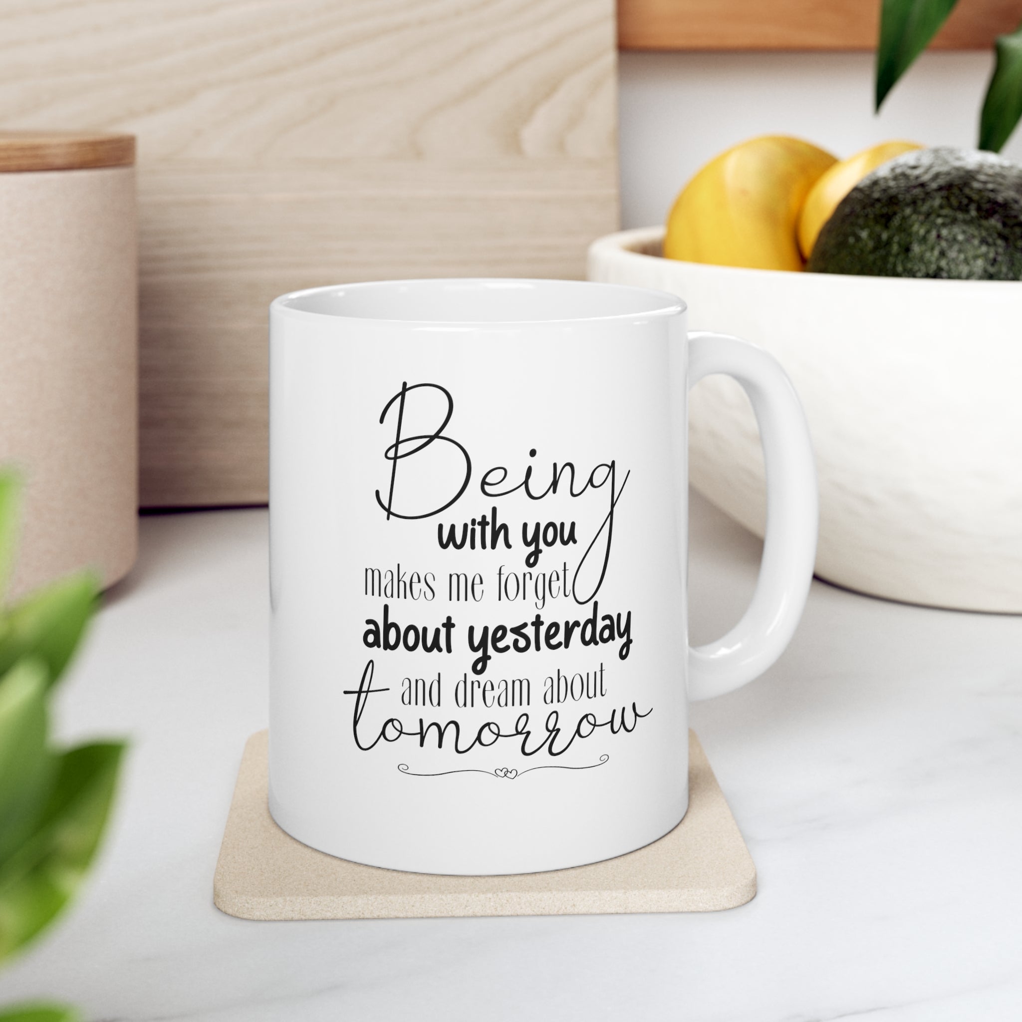 Being with you makes me forget about yesterday and dream about tomorrow -Ceramic Mug 11oz