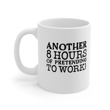 Another 8 hours of pretending to work - Funny- Ceramic Mug 11oz