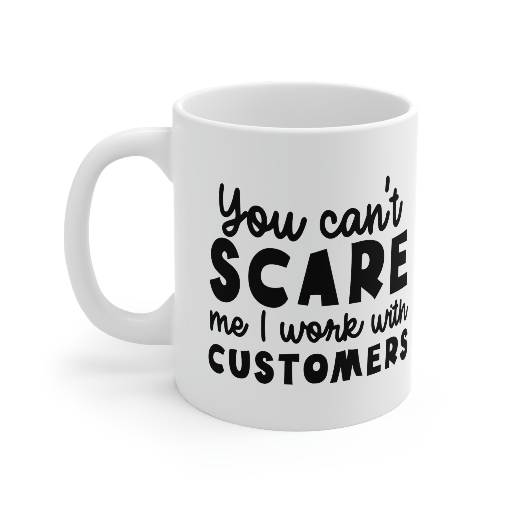 You can't scare me I work with customers- funny ceramic mug